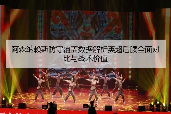 阿森纳赖斯防守覆盖数据解析英超后腰全面对比与战术价值