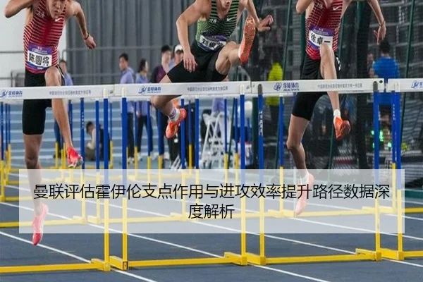 曼联评估霍伊伦支点作用与进攻效率提升路径数据深度解析