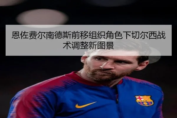 恩佐费尔南德斯前移组织角色下切尔西战术调整新图景