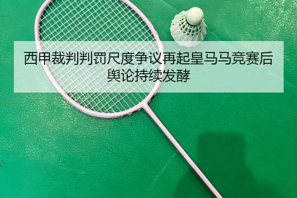 西甲裁判判罚尺度争议再起皇马马竞赛后舆论持续发酵