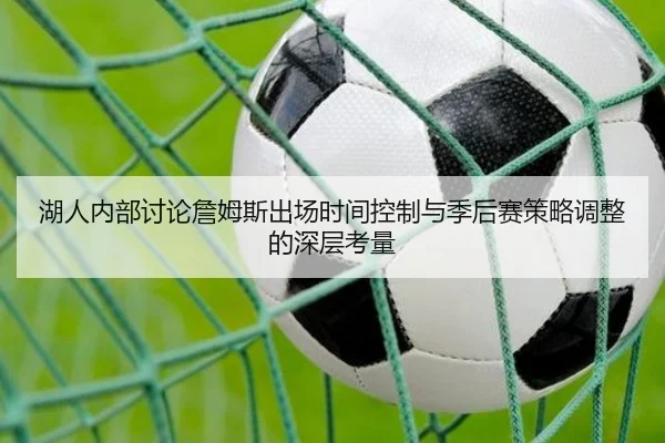 湖人内部讨论詹姆斯出场时间控制与季后赛策略调整的深层考量