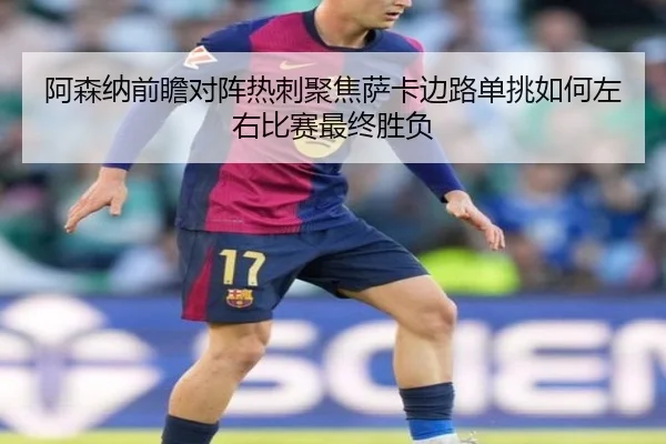 阿森纳前瞻对阵热刺聚焦萨卡边路单挑如何左右比赛最终胜负