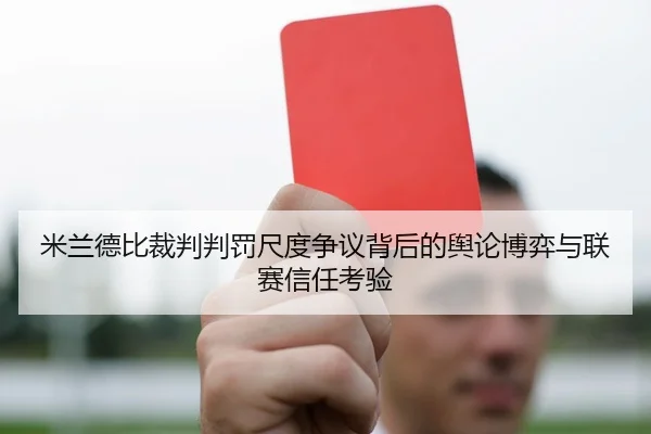 米兰德比裁判判罚尺度争议背后的舆论博弈与联赛信任考验